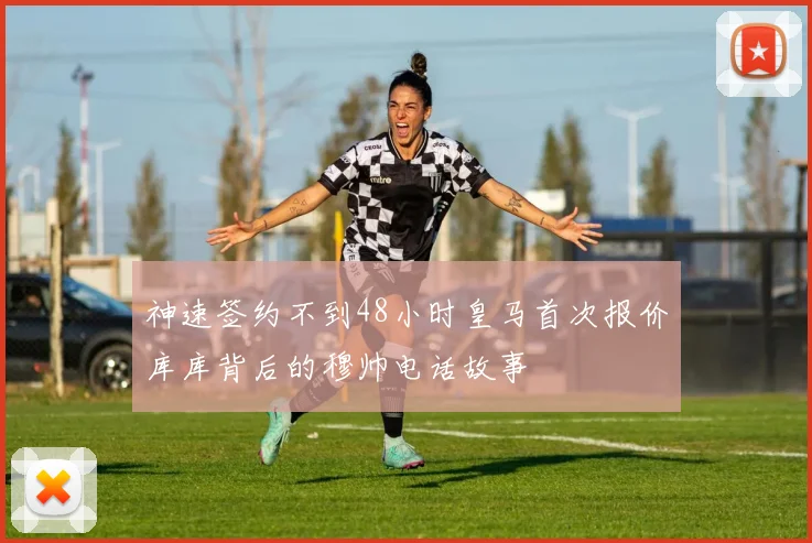 神速签约不到48小时皇马首次报价库库背后的穆帅电话故事