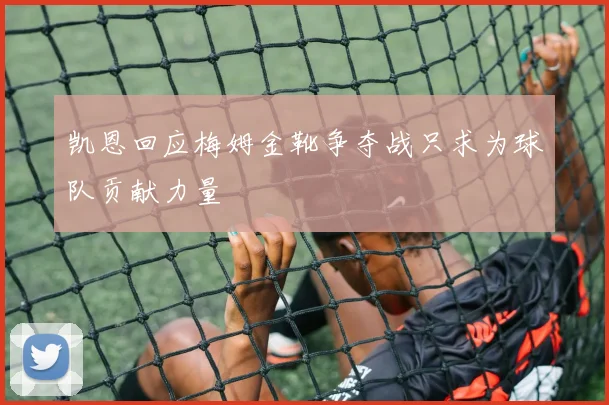 凯恩回应梅姆金靴争夺战只求为球队贡献力量