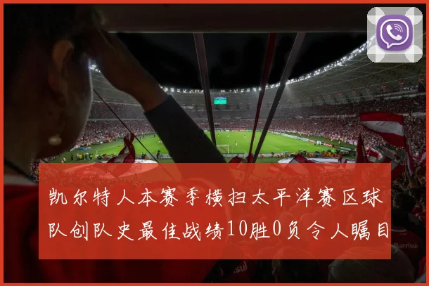 凯尔特人本赛季横扫太平洋赛区球队创队史最佳战绩10胜0负令人瞩目
