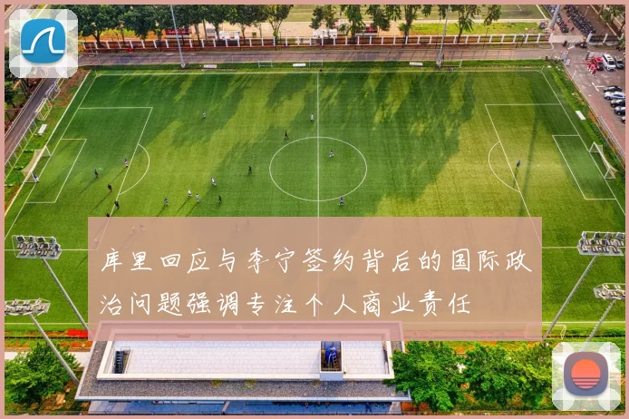 库里回应与李宁签约背后的国际政治问题强调专注个人商业责任