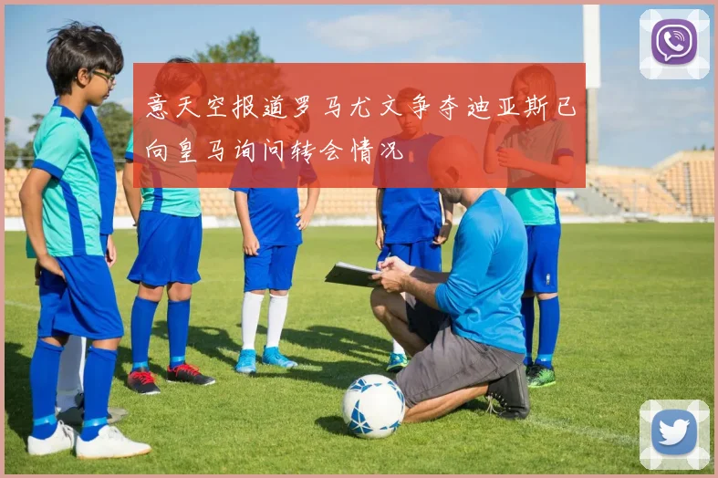 意天空报道罗马尤文争夺迪亚斯已向皇马询问转会情况