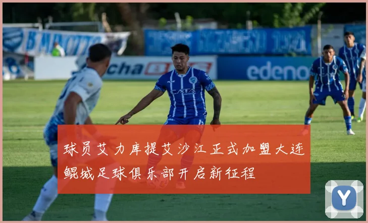 球员艾力库提艾沙江正式加盟大连鲲城足球俱乐部开启新征程