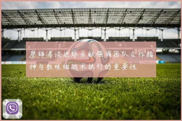 廖锦涛谈进球贡献强调团队合作精神与教练组战术执行的重要性