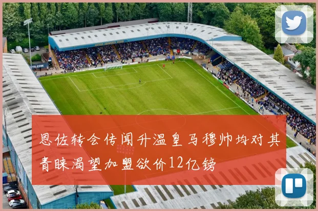 恩佐转会传闻升温皇马穆帅均对其青睐渴望加盟欲价12亿镑