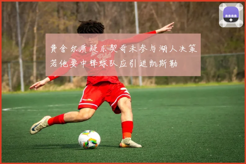 费舍尔质疑东契奇未参与湖人决策若他要中锋球队应引进凯斯勒
