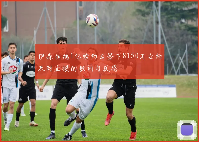 伊森拒绝1亿续约后签下8150万合约及时止损的教训与反思