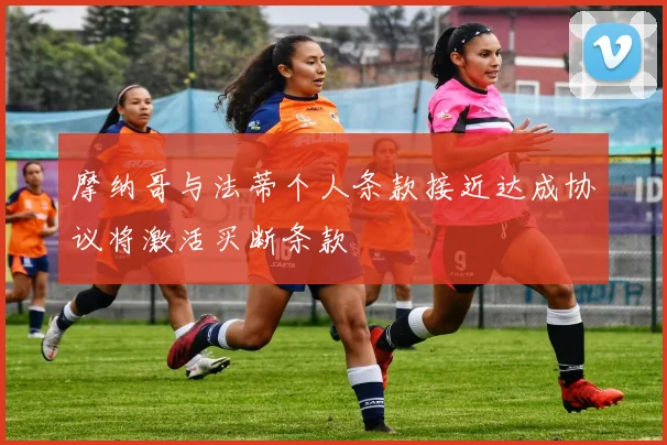 摩纳哥与法蒂个人条款接近达成协议将激活买断条款