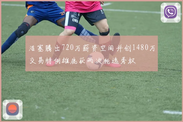 活塞腾出720万薪资空间并创1480万交易特例雄鹿获两次轮选秀权