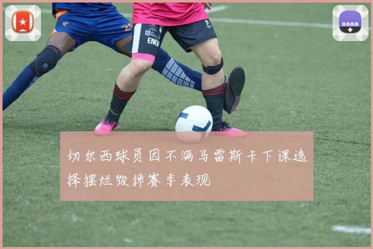 切尔西球员因不满马雷斯卡下课选择摆烂毁掉赛季表现