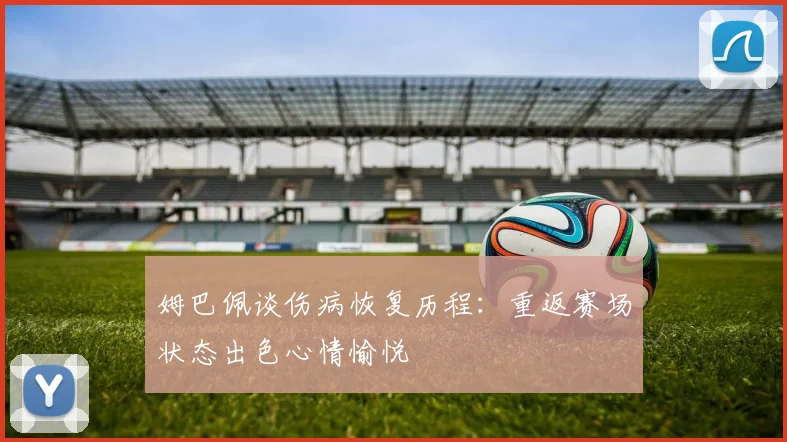 姆巴佩谈伤病恢复历程：重返赛场状态出色心情愉悦