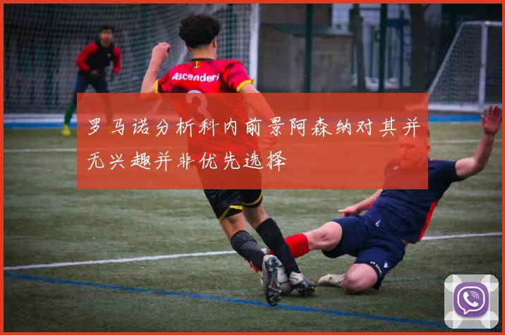 罗马诺分析科内前景阿森纳对其并无兴趣并非优先选择