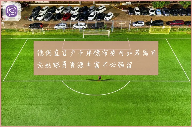 德佬直言卢卡库德布劳内如若离开无妨球员资源丰富不必强留