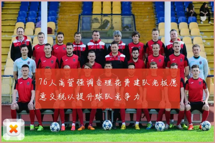 76人高管强调合理花费建队老板愿意交税以提升球队竞争力